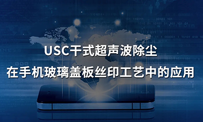 USC干式超聲波除塵在手機玻璃蓋板絲印工藝中的應用1.png