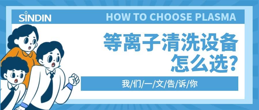 晟鼎小講堂 | 等離子清洗設備怎么選？一文告訴你！！